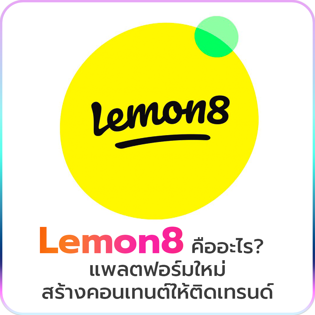 Lemon8 คืออะไร? แพลตฟอร์มใหม่ สร้างคอนเทนต์ให้ติดเทรนด์