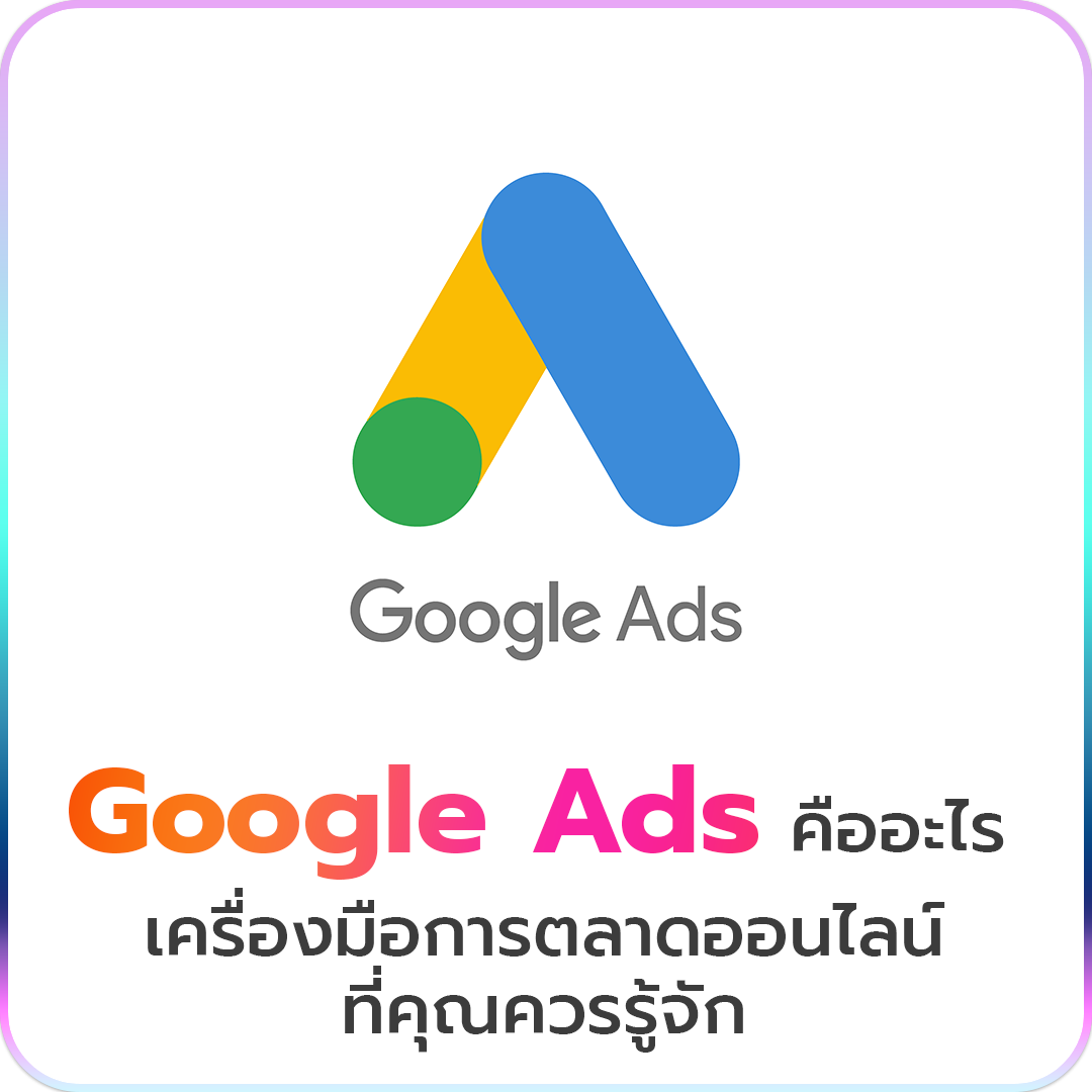 Google Ads คืออะไร เครื่องมือการตลาดออนไลน์ที่คุณควรรู้จัก